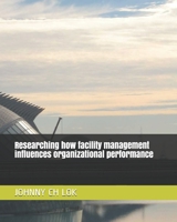 Researching how facility management influences organizational performance B08MX2ZCBR Book Cover