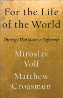 For the Life of the World: Theology That Makes a Difference 1587434016 Book Cover