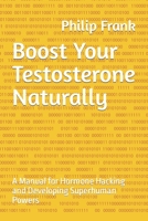 Boost Your Testosterone Naturally: A Manual for Hormone Hacking and Developing Superhuman Powers B0B92TYHX2 Book Cover