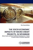THE SOCIO-ECONOMIC IMPACTS OF MICRO-CREDIT PROJECTS, IN MYANMAR: Micro-Credit and Rural Livelihood Development: A Study in Kachin State in Northern Myanmar 383831154X Book Cover