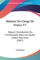 Histoire Du Clerge De France V1: Depuis L'Introduction Du Christianisme Dans Les Gaules Jusqu'a Nos Jours (1847) 116679055X Book Cover