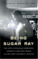 Being Sugar Ray: Sugar Ray Robinson, America's Greatest Boxer and First Celebrity Athlete 0465078044 Book Cover