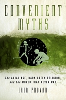 Convenient Myths: The Axial Age, Dark Green Religion, and the World That Never Was 1602589925 Book Cover