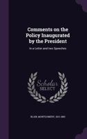 Comments on the Policy Inaugurated by the President: In a Letter and Two Speeches 1355520746 Book Cover