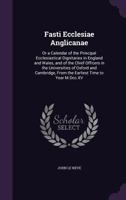 Fasti Ecclesiae Anglicanae: Or a Calendar of the Principal Ecclesiastical Dignitaries in England and Wales, and of the Chief Officers in the Universities of Oxford and Cambridge, from the Earliest Tim 134061815X Book Cover