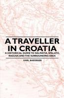 A Traveller in Croatia - A Historical Guide to Dalmatia, Spalato, Ragusa and the Surrounding Area 1447409728 Book Cover