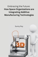 Embracing the Future: How Space Organizations are Integrating Additive Manufacturing Technologies 8119928458 Book Cover