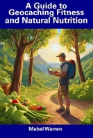 A Guide to Geocaching Fitness and Natural Nutrition B0CFDGCBZY Book Cover