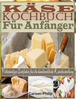 Käse kochbuch Für Anfänger: Vollständiger Leitfaden für die handwerkliche Käseherstellung B0BTKY1DZK Book Cover