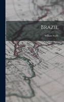 Brazil: Its Provinces and Chief Cities; the Manners & Customs of the People; Agricultural, Commercial, and Other Statistics Taken From the Latest Official Documents 1014561159 Book Cover