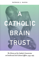 Catholic Brain Trust: The History of the Catholic Commission on Intellectual and Cultural Affairs, 1945-1965 0268031096 Book Cover