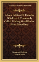 A New Edition Of Timothy O'Sullivan's Commonly Called Taidhag Goadhlach's, Pious Miscellany 1163588199 Book Cover