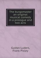 The Burgomaster an Original Musical Comedy in a Prologue and Two Acts 5518524021 Book Cover