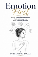 Emotion First: Master Emotional Intelligence, Reduce Anxiety, and Make Smarter Decisions B0HB7GHHKX Book Cover