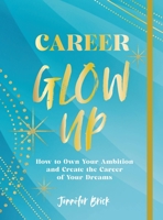 Career Glow Up: How to Own Your Ambition  Create the Career of Your Dreams 1631068717 Book Cover