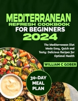 MEDITERRANEAN REFRESH COOKBOOK FOR BEGINNERS 2024: The Mediterranean Diet Made Easy, Quick and Tasty: Delicious Recipes for Optimal Health B0CS9KHKQH Book Cover