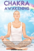 CHAKRA AWAKENING: The Complete Guide To Increase Your Vital Energy To Achieve Greater Psychic Awareness And Intuition, Reduce Stress, Anxiety And Pain ... Balancing The Chakras And Guided Meditation B087H6F7W2 Book Cover