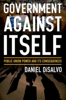 Government Against Itself: Public Union Power and Its Consequences 0199990743 Book Cover