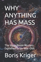 WHY ANYTHING HAS MASS: The Higgs Boson Mystery Explained to Six-Year-Olds B0FSXT5LGM Book Cover