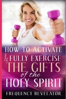 How To Activate And Fully Exercise The Gifts Of The Holy Spirit 1708920765 Book Cover