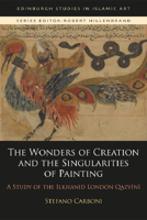 The Wonders of Creation and the Singularities of Painting: A Study of the Ilkhanid London Qazvini 1474461395 Book Cover