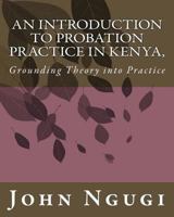 An Introduction to Probation Practice in Kenya,: Grounding Theory Into Practice 1540585204 Book Cover