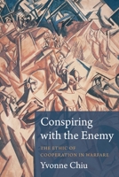 Conspiring with the Enemy: The Ethic of Cooperation in Warfare 0231182449 Book Cover