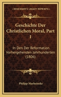 Geschichte Der Christlichen Moral, Part 1: In Den Der Reformation Vorhergehenden Jahrhunderten (1806) 1161179291 Book Cover