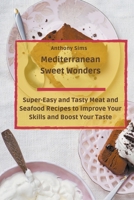 Mediterranean Sweet Wonders: Super-Easy and Tasty Meat and Seafood Recipes to Improve Your Skills and Boost Your Taste null Book Cover