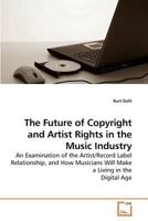 The Future of Copyright and Artist Rights in the Music Industry: An Examination of the Artist/Record Label Relationship, and How Musicians Will Make a Living in the Digital Age 3639221656 Book Cover