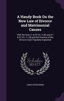 A Handy Book On the New Law of Divorce and Matrimonial Causes: With the Acts 21 & 22 Vic. C.85, and 21 & 22 Vic. C.108 and the Practice of the Divorce Court Popularly Explained... 1341018180 Book Cover