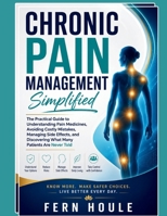 CHRONIC PAIN MANAGEMENT SIMPLIFIED: The practical Guide to Understanding Pain Medicines, Avoiding Costly Mistakes, Managing Sides Effects, and Discovering What Many Patients Are Never Told B0HFHN7CWY Book Cover