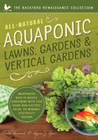 All-Natural Aquaponic Lawns, Gardens  Vertical Gardens: Inexpensive Back-to-Basics Gardening with Fish Using Non-Electric, Solar, or Minimal-Electricity Designs 1942934092 Book Cover