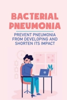 Bacterial Pneumonia: Prevent Pneumonia From Developing And Shorten Its Impact: Pneumonia Antibiotics B09B2FVZDB Book Cover