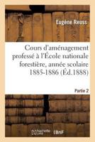 Cours D'Ama(c)Nagement Professa(c) A L'A0/00cole Nationale Forestia]re Pendant L'Anna(c)E Scolaire Partie 2: 1885-1886, 2a]me Cahier, Comprenant La 2a]me Partie Du Cours. 2011338476 Book Cover