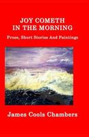 Joy Cometh in the Morning: Prose, Short Stories and Paintings 0692625631 Book Cover