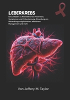 Leberkrebs: Ein Leitfaden zu Risikofaktoren, Prävention, Symptomen und Früherkennung, Erkundung von Behandlungsmöglichkeiten, effektivem Management und mehr (German Edition) B0FLDJNKT9 Book Cover