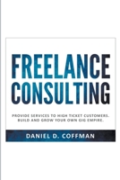 Freelance Consulting: Provide Services to High Ticket Customers. Build and Grow Your own Gig Empire. B0CHYBHMCP Book Cover