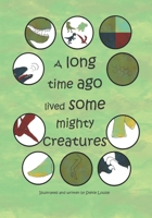 A Long Time Ago Lived Some Mighty Creatures B08WZ8XR4M Book Cover