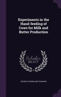 Experiments in the Hand-feeding of Cows for Milk and Butter Production 1359725296 Book Cover