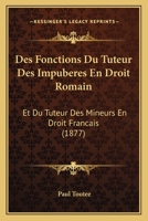 Des Fonctions Du Tuteur Des Impuberes En Droit Romain: Et Du Tuteur Des Mineurs En Droit Francais (1877) 1161053328 Book Cover