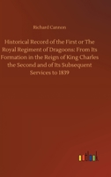 Historical record of the First, or the Royal Regiment of Dragoons: containing an account of its formation in the reign of King Charles the Second, and ... with plates - Primary Source Edition 3734062667 Book Cover