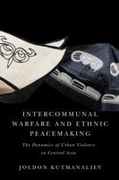 Intercommunal Warfare and Ethnic Peacemaking: The Dynamics of Urban Violence in Central Asia 0228016835 Book Cover