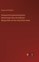 Geognostisch-palaeontologische Bemerkungen über die Halbinsel Mangischlak und die Aleutischen Inseln 3368214330 Book Cover