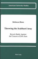 Throwing the Scabbard Away: Byron's Battle Against the Censors of Don Juan (American University Studies Series IV, English Language and Literature) 0820414379 Book Cover