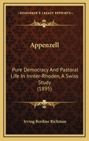 Appenzell, Pure Democracy And Pastoral Life In Inner-rhoden: A Swiss Study 1016645708 Book Cover