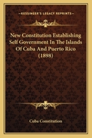 New Constitution Establishing Self Government In The Islands Of Cuba And Puerto Rico 1149637250 Book Cover