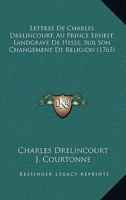 Lettres De Charles Drelincourt, Au Prince Ernest, Landgrave De Hesse, Sur Son Changement De Religion (1765) 1104992906 Book Cover