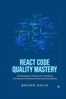 React Code Quality Mastery: 25 Storybook Projects for Building Component Isolation and Documentation B0G6ZCM4SV Book Cover