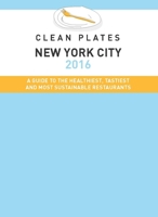 Clean Plates New York City 2016: A Guide to the Healthiest, Tastiest and Most Sustainable Restaurants 0990564622 Book Cover